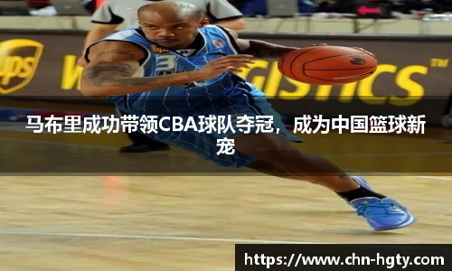 马布里成功带领CBA球队夺冠，成为中国篮球新宠