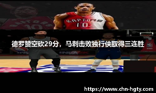 德罗赞空砍29分，马刺击败独行侠取得三连胜
