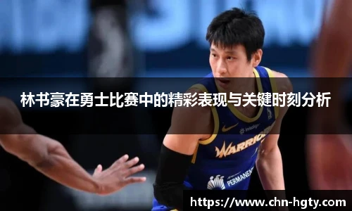 林书豪在勇士比赛中的精彩表现与关键时刻分析