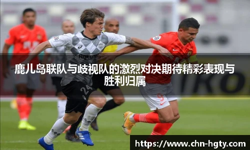 鹿儿岛联队与歧视队的激烈对决期待精彩表现与胜利归属