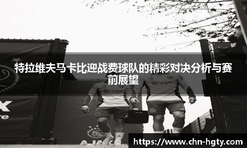 特拉维夫马卡比迎战费球队的精彩对决分析与赛前展望