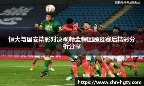恒大与国安精彩对决视频全程回顾及赛后精彩分析分享