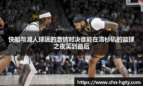 快船与湖人球迷的激情对决谁能在洛杉矶的篮球之夜笑到最后