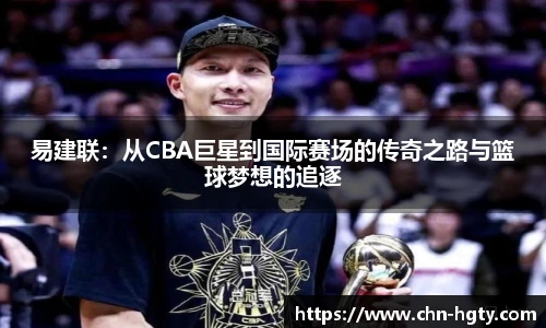 易建联：从CBA巨星到国际赛场的传奇之路与篮球梦想的追逐